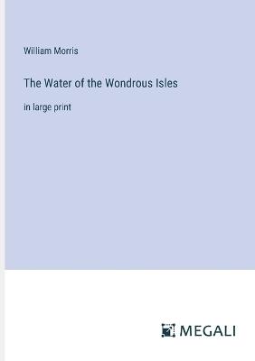 The Water of the Wondrous Isles: in large print - William Morris - cover