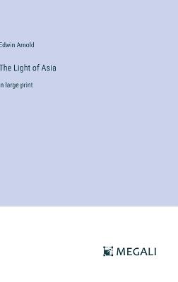 The Light of Asia: in large print - Edwin Arnold - cover