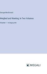 Weighed and Wanting; In Two Volumes: Volume 1 - in large print