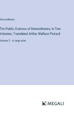 The Public Orations of Demosthenes; In Two Volumes, Translated Arthur Wallace Pickard: Volume 2 - in large print