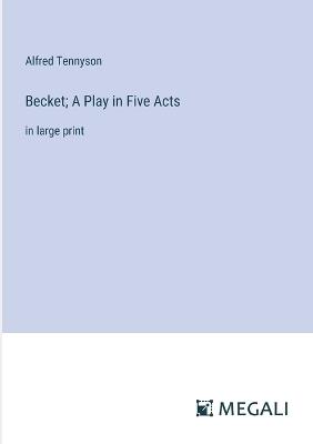 Becket; A Play in Five Acts: in large print - Alfred Tennyson - cover
