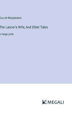 The Lancer's Wife; And Other Tales: in large print - Guy De Maupassant - cover