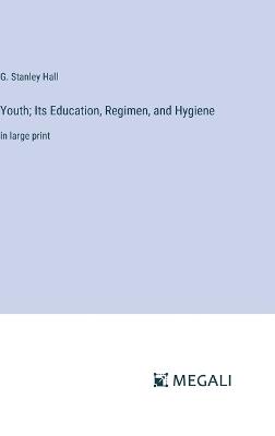 Youth; Its Education, Regimen, and Hygiene: in large print - G Stanley Hall - cover