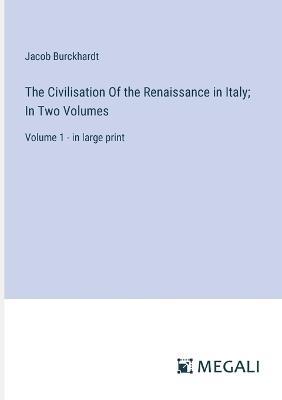 The Civilisation Of the Renaissance in Italy; In Two Volumes: Volume 1 - in large print - Jacob Burckhardt - cover