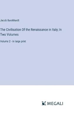 The Civilisation Of the Renaissance in Italy; In Two Volumes: Volume 2 - in large print - Jacob Burckhardt - cover