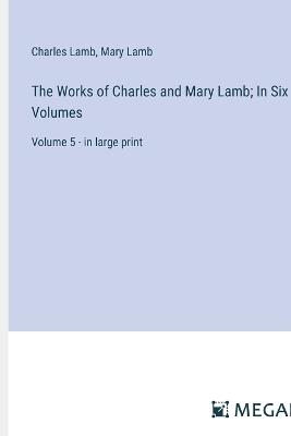 The Works of Charles and Mary Lamb; In Six Volumes: Volume 5 - in large print - Charles Lamb,Mary Lamb - cover