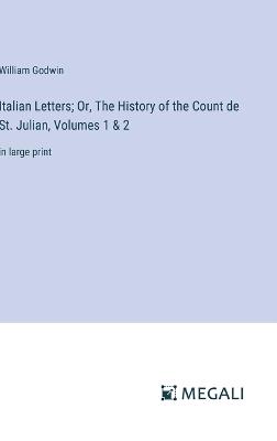 Italian Letters; Or, The History of the Count de St. Julian, Volumes 1 & 2: in large print - William Godwin - cover