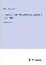 The Rose, Thistle And Shamrock; A Drama, In Three Acts: in large print