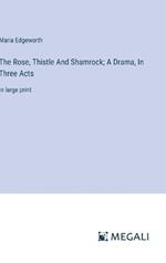 The Rose, Thistle And Shamrock; A Drama, In Three Acts: in large print