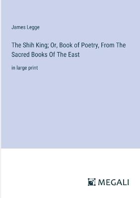 The Shih King; Or, Book of Poetry, From The Sacred Books Of The East: in large print - James Legge - cover