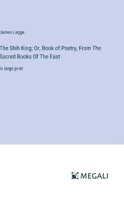 The Shih King; Or, Book of Poetry, From The Sacred Books Of The East: in large print - James Legge - cover