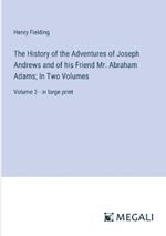 The History of the Adventures of Joseph Andrews and of his Friend Mr. Abraham Adams; In Two Volumes: Volume 2 - in large print
