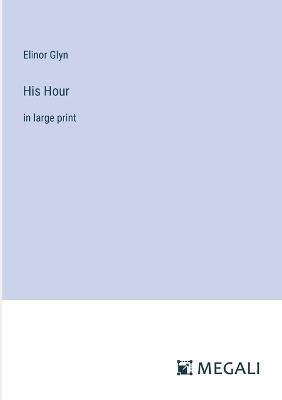 His Hour: in large print - Elinor Glyn - cover