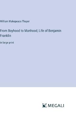 From Boyhood to Manhood; Life of Benjamin Franklin: in large print - William Makepeace Thayer - cover