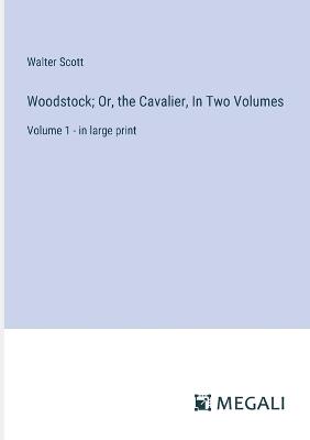 Woodstock; Or, the Cavalier, In Two Volumes: Volume 1 - in large print - Walter Scott - cover