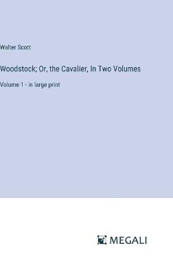 Woodstock; Or, the Cavalier, In Two Volumes: Volume 1 - in large print - Walter Scott - cover