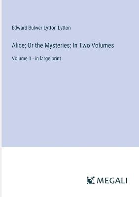 Alice; Or the Mysteries; In Two Volumes: Volume 1 - in large print - Edward Bulwer Lytton Lytton - cover