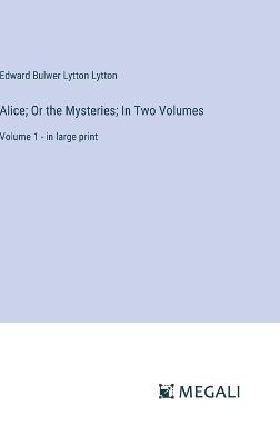 Alice; Or the Mysteries; In Two Volumes: Volume 1 - in large print - Edward Bulwer Lytton Lytton - cover
