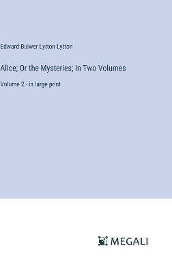 Alice; Or the Mysteries; In Two Volumes: Volume 2 - in large print - Edward Bulwer Lytton Lytton - cover