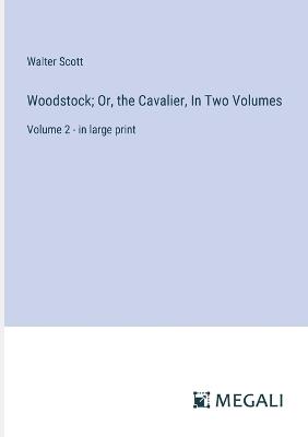 Woodstock; Or, the Cavalier, In Two Volumes: Volume 2 - in large print - Walter Scott - cover