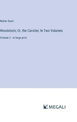 Woodstock; Or, the Cavalier, In Two Volumes: Volume 2 - in large print - Walter Scott - cover