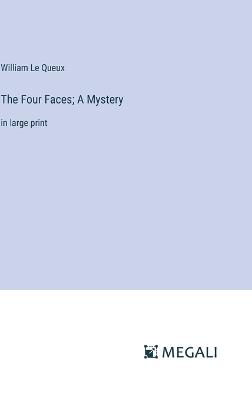 The Four Faces; A Mystery: in large print - William Le Queux - cover