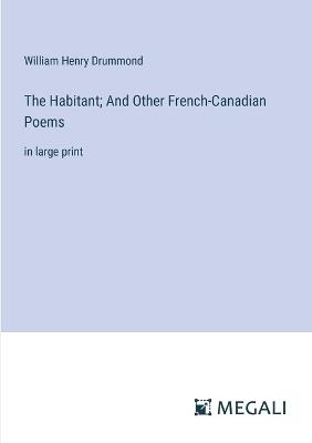The Habitant; And Other French-Canadian Poems: in large print - William Henry Drummond - cover