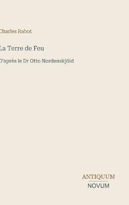 La Terre de Feu: D'après le Dr Otto Nordenskjöld - Charles Rabot - cover