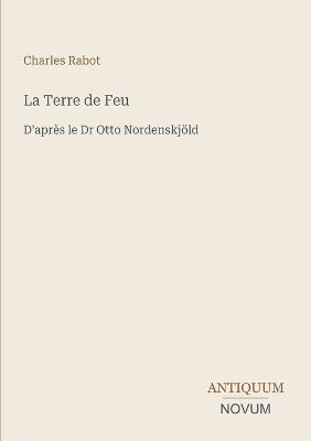 La Terre de Feu: D'après le Dr Otto Nordenskjöld - Charles Rabot - cover