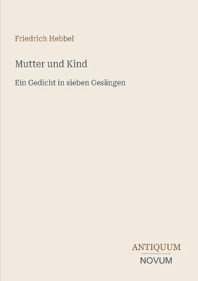 Mutter und Kind: Ein Gedicht in sieben Gesängen - Friedrich Hebbel - cover