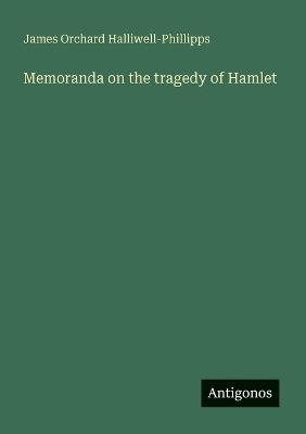 Memoranda on the tragedy of Hamlet - James Orchard Halliwell-Phillipps - cover