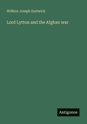 Lord Lytton and the Afghan war - William Joseph Eastwick - cover