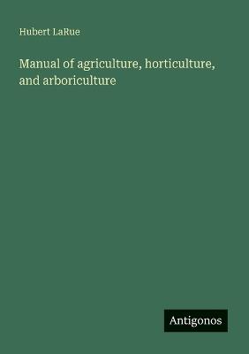 Manual of agriculture, horticulture, and arboriculture - Hubert Larue - cover