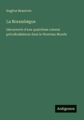 La Norambègue: Découverte d'une quatrième colonie précolombienne dans le Nouveau Monde - Eugène Beauvois - cover