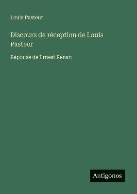 Discours de réception de Louis Pasteur: Réponse de Ernest Renan - Louis Pasteur - cover