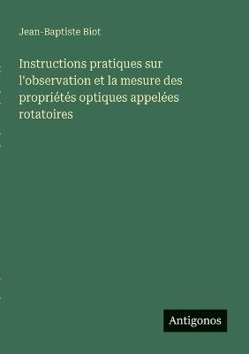 Instructions pratiques sur l'observation et la mesure des propriétés optiques appelées rotatoires - Jean-Baptiste Biot - cover