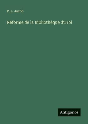Réforme de la Bibliothèque du roi - P L Jacob - cover