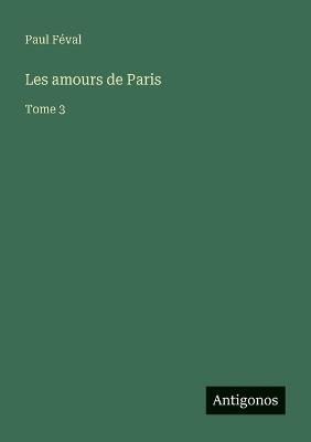 Les amours de Paris: Tome 3 - Paul Féval - cover