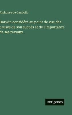 Darwin considéré au point de vue des causes de son succès et de l'importance de ses travaux - Alphonse De Candolle - cover