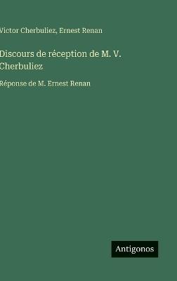 Discours de réception de M. V. Cherbuliez: Réponse de M. Ernest Renan - Ernest Renan,Victor Cherbuliez - cover
