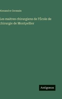 Les maitres chirurgiens de l'École de chirurgie de Montpellier - Alexandre Germain - cover