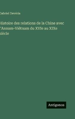 Histoire des relations de la Chine avec l'Annam-Viêtnam du XVIe au XIXe siècle - Gabriel Devéria - cover