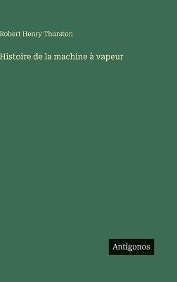 Histoire de la machine à vapeur - Robert Henry Thurston - cover