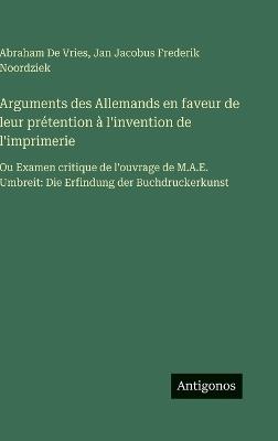 Arguments des Allemands en faveur de leur prétention à l'invention de l'imprimerie: Ou Examen critique de l'ouvrage de M.A.E. Umbreit: Die Erfindung der Buchdruckerkunst - Abraham De Vries,Jan Jacobus Frederik Noordziek - cover
