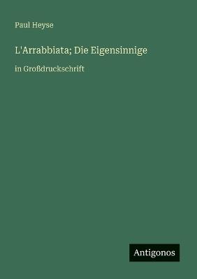 L'Arrabbiata; Die Eigensinnige: in Großdruckschrift - Paul Heyse - cover