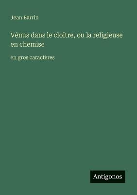 Vénus dans le cloître, ou la religieuse en chemise: en gros caractères - Jean Barrin - cover