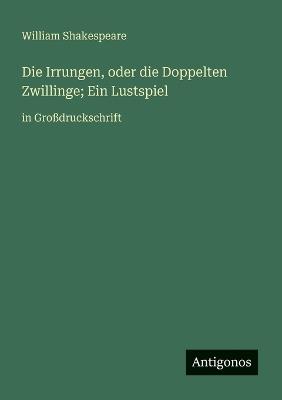 Die Irrungen, oder die Doppelten Zwillinge; Ein Lustspiel: in Großdruckschrift - William Shakespeare - cover