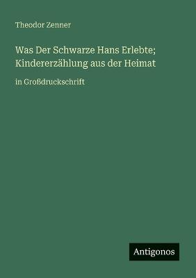 Was Der Schwarze Hans Erlebte; Kindererzählung aus der Heimat: in Großdruckschrift - Theodor Zenner - cover