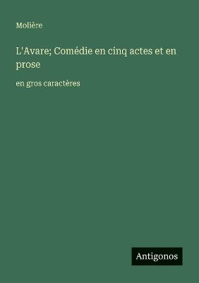 L'Avare; Comédie en cinq actes et en prose: en gros caractères - Molière - cover