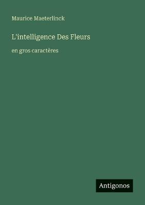 L'intelligence Des Fleurs: en gros caractères - Maurice Maeterlinck - cover